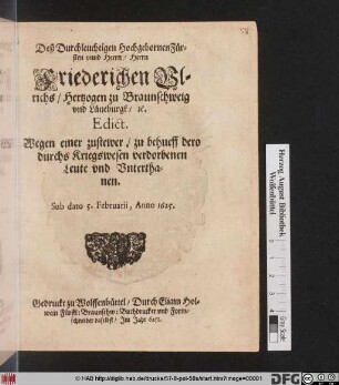 Deß Durchleuchtigen Hochgebornen Fürsten unnd Herrn/ Herrn Friederichen Ulrichs/ Hertzogen zu Braunschweig und Lüneburgk/ [et]c. Edict. Wegen einer zustewer/ zu behueff dero durchs Kriegswesen verdorbenen Leute und Unterthanen : Sub dato 5. Februarii, Anno 1625.