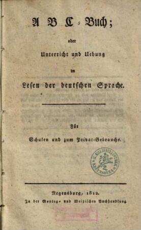 ABC-Buch; oder Unterricht und Uebung im Lesen der deutschen Sprache : für Schulen und zum Privat-Gebrauche