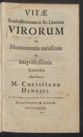 Vitæ Eruditissimorum in Re Literaria Virorum ex Monumentis rarissimis & exqvisitissimis Collectæ