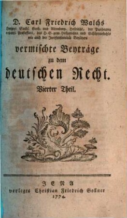 D. Carl Friedrich Walchs, Herzogl. Sachs. Goth. und Altenburg. Hofraths ... vermischte Beyträge zu dem deutschen Recht, 4