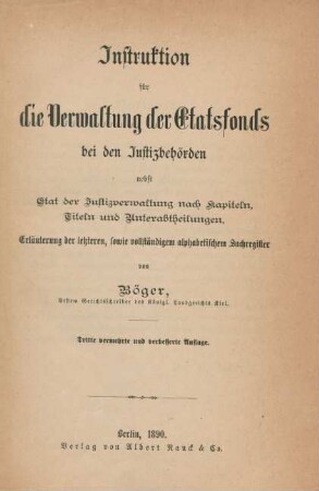 Instruktion für die Verwaltung der Etatsfonds bei den Justizbehörden nebst Etat der Justizverwaltung nach Kapiteln, Titeln und Unterabtheilungen, Erläuterung der letzteren, sowie vollständigem alphabetischem Sachregister