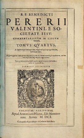 R. P. Benedicti Pererii Valentini, E Societate Iesv, Commentariorvm Et Dispvtationvm In Genesim, Tomi Quatuor : Continentes Historiam Mosis Ab Exordio Mundi, vsq[ue] ad obitum SS. Patriarcharum Iacobi & Iosephi ... ; non solum SS. Theolog. professoribus ... necessarium ; Praefixi sunt, Indices quatuor, ..., 4. A capite vigesimoquinto, vsque ad quinquagesimum, & finem libri : Hic porrò Quartus Tomus, praeter copiosam verborum, & sententiarum Moysis expositionem, continet centum & vndecim principales Disputationes