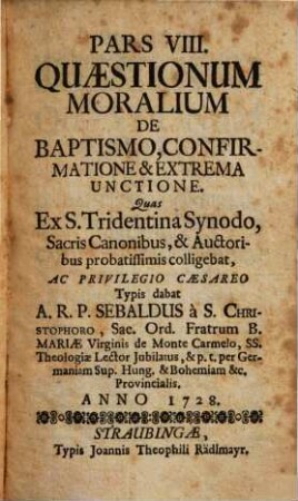 Pars VIII. Quaestionum Moralium De Baptismo, Confirmatione & Extrema Unctione