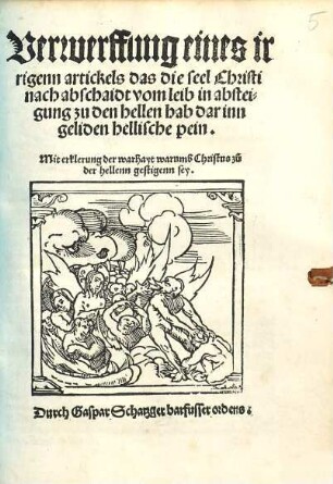 Verwerffung eines irrigenn artickels, das die seel Christi nach abschaidt vom leib in absteigung zu der hellen hab darinn geliden hellische pein : mit erklerung der warhayt warumb Christus zu der hellenn gestigenn sey