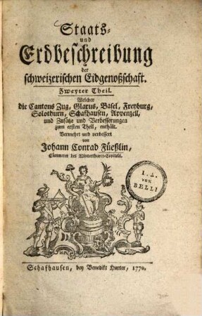 Staats- und Erdbeschreibung der schweizerischen Eidgenoßschaft, Zweyter Theil. Welcher die Cantons Zug, Clarus, Basel, Freyburg, Solothurn, Schafhausen, Appenzell, und Zusätze und verbesserungen zum ersten Theil, enthält