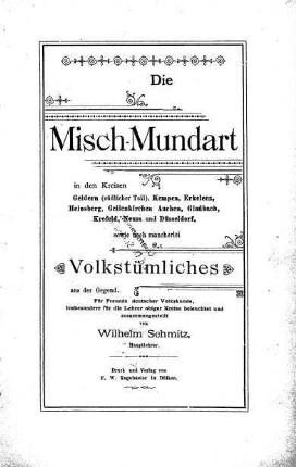 Die Misch-Mundart in den Kreisen Geldern (südlicher Teil), Kempen, Erkelenz, Heinsberg, Geilenkirchen Aachen, Gladbach, Krefeld, Neuss und Düsseldorf, sowie noch mancherlei Volkstümliches aus d. Gegend ...
