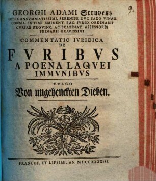 Georgii Adami Struvens Icti Consvmmatissimi, Sereniss. Dvc. Saxo-Vinar. Consil. Intimi Eminent. Fac. Ivrid. Ordinarii Cvriae Provinc. Ac Scabinat. Assessoris Primarii Gravissimi Commentatio Ivridica De Fvribvs A Poena Laqvei Immvnibvs Vvlgo Von ungehenckten Dieben
