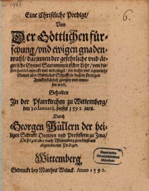 Eine Christliche Predigt, Von Der Göttlichen fürsehung, und ewigen gnadenwahl, darinnen der gefehrliche und ärgerliche Grewel Sacramentirischer Lehr ... erwiesen wird : 1592 zu Wittenberg