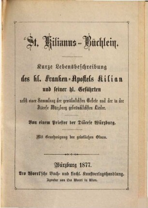 St.-Kilianus-Büchlein : kurze Lebensbeschreibung des hl. Franken-Apostels Kilian und seiner hl. Gefährten nebst einer Sammlung der gewöhnlichen Gebete und der in der Diöcese Würzburg gebräuchlichsten Lieder