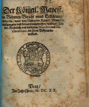Der Königl. Mayest. in Böhmen Bericht vnnd Erklärung, wider die, vnter dem Namen der Käyserl. Mayestät außgangene und ferners angedrohete, nichtige, Wider-Rechtliche vnd verbotene Mandata vnd Declarationes, die Cron Böheim betreffend : [... Geben zu Prag den 1. Julii, Anno 1620.]