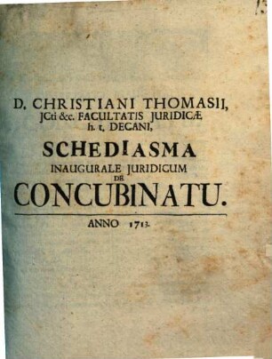 D. Christiani Thomasii, JCti &c. Facultatis Juridicae h.t. Decani, Schediasma Inaugurale Juridicum De Concubinatu