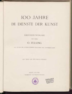 100 Jahre im Dienste der Kunst : Erinnerungsgabe der Firma O. Felsing ; aus Anlass des hundertjährigen Bestehens der Kupferdruckerei