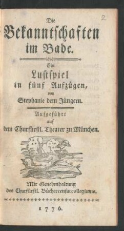 Die Bekanntschaften im Bade : Ein Lustspiel in fünf Aufzügen von Stephanie dem Jüngern. Aufgeführt auf dem Churfürstl. Theater zu München