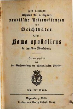 Sämmtliche Werke des heiligen Alphons Maria von Liguori, 3,18. Abth. 3, Moraltheologische Werke ; Bd. 18, Des heiligen Alphons M. v. Liguori praktische Unterweisungen für Beichtväter. Oder: Homo apostolicus in deutscher Übersetzung ; 3