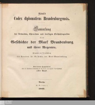 4, Urkunden-Sammlung für die Orts- und spezielle Landesgeschichte 1: Codex diplomaticus Brandenburgensis Riedel's codex diplomaticus Brandenburgensis Novus codex diplomaticus Brandenburgensis : Sammlung der Urkunden, Chroniken und sonstigen Quellenschriften für die Geschichte der Mark Brandenburg und ihrer Regenten