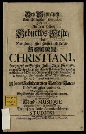 Den Weyrauch Unterthänigster Devotion Zündeten An dem Hohen Geburths-Feste, Des Durchlauchtigsten Fürsten und Herrn, Herrn Christiani, Hertzogens zu Sachsen, Jülich, Cleve, Berg, Engern und Westphalen, ... Welcher am 23. Febr. 1723. ... gefeyret wurde ... glückwünschend an Die auff dem Illustri Augusteo lebende Studiosi