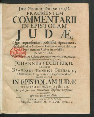 Joh. Georgii Dorschaei, D. Fragmentum Commentarii in Epistolam Judae : Quo repraesentari potuisset Specimen absolutissimi in Scripturas Commentarii, si ultimam operi manum Auctor imposuisset