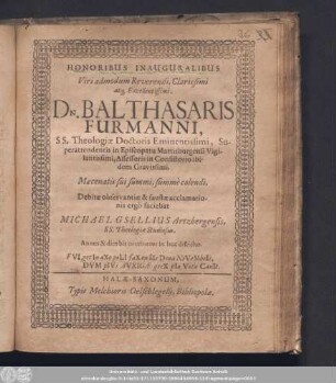 Honoribus Inauguralibus Viri admodum Reverendi, Clarissimi atq[ue] Excellentissimi, Dn. Balthasaris Furmanni, SS. Theologiæ Doctoris Eminentissimi, Superattendentis in Episcopatu Martisburgensi Vigilantissimi, Assessoris in Consistrorio ibidem Gravissimi, ...