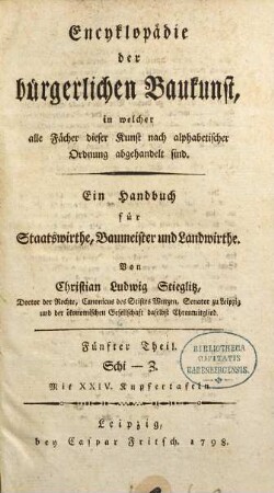 Encyklopädie der bürgerlichen Baukunst, in welcher alle Fächer dieser Kunst nach alphabetischer Ordnung abgehandelt sind : Ein Handbuch für Staatswirthe, Baumeister und Landwirthe. Fünfter Theil, Schi - Z : Mit XXIV. Kupfertafeln