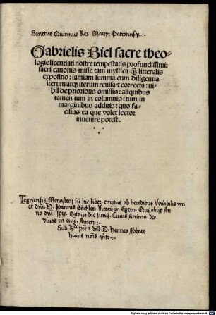 Gabrielis Biel sacre theologie licentiati nostre tempestatis profundissimi: sacri canonis misse tam mystica q[ua]m litteralis expositio : iamiam summa cum diligentia iterum atq[ue] iterum reuisa & corecta ; nihil de prioribus omissis ...