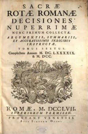 Sacrae Rotae Romanae Decisiones Nuperrimae : Nunc Primum Collectae, Argumentis, Summariis, Et Accuratissimis Indicibus Instructae. 6, Complectens Annos M.DC.LXXXXIX. & M.DCC.