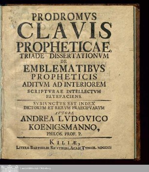 Prodromvs Clavis Propheticae, Triade Dissertationvm De Emblematibvs Propheticis Aditvm Ad Interiorem Scriptvrae Intellectvm Patefaciens : Svbivnctvs Est Index Directorvm Et Rervm Praecipvarvm