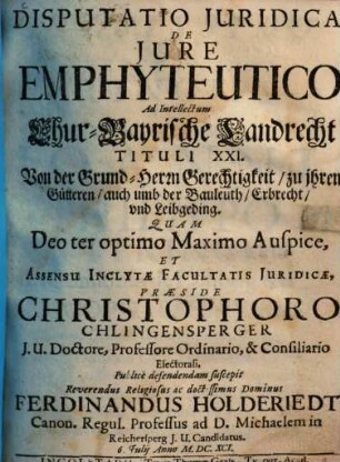 Disputatio iuridica de iure emphyteutico, ad intellectum Chur-Bayrische Landrecht, tituli XXI Von der Grund-Herrn Gerechtigkeit ...