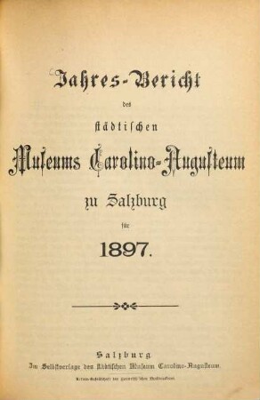 Jahres-Bericht des Städtischen Museums Carolino Augusteum zu Salzburg : für d. Jahr .... 1897