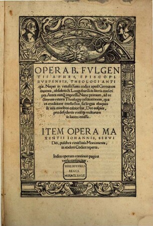 Opera B. Fvlgentii Aphri, Episcopi Rvspensis, Theologi Antiqui : Nuper in vetustissimo codice apud Germanos inuenta, obsoletis & Longobardicis literis conscripta ... Nunc primum ... in lucem emissa