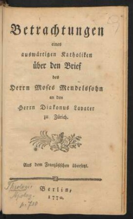 Betrachtungen eines auswärtigen Katholiken über den Brief des Herrn Moses Mendelssohn an den Herrn Diakonus Lavater zu Zürich : Aus dem Französischen übersetzt