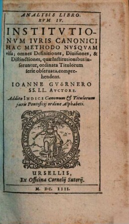 Analysis Librorum IV. Institutionum Iuris Canonici : Hac Methodo Nusquam visa; omnes Definitiones, Divisiones, & Distinctiones, quae Institutionibus inseruntur, ordinata Titulorum serie observata, comprehendens ; Addito Indice Canonum & Titulorum iuris Pontificii ordine Alphabeti