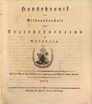 Hauschronik der Bildungsanstalt des Erziehervereins zu Nürnberg : für die Ältern und Freunde der Zöglinge und Schüler dieser Anstalt. 1822, 1822