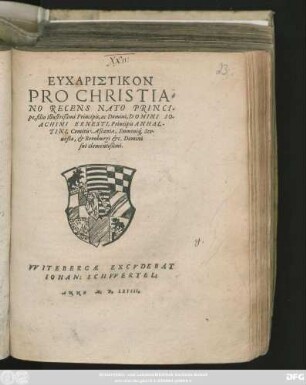 EUCHARISTIKON || PRO CHRISTIA=||NO RECENS NATO PRINCI=||pe, filio Illustrißimi Principis, ac Domini, DOMINI IO=||ACHIMI ERNESTI, Principis ANHAL=||TINI, Comitis Ascaniae, Domini#́[que] Ser-||uestae, et Bernburgi etc. Domini || sui clementißimi.||