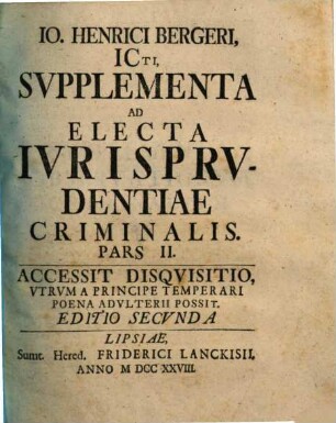 Io. Henrici Bergeri ICti, Electa ivrisprvdentiae criminalis : variis consultationibus, quaesitis, responsis ac praeiudiciis illustrata, 2. Supplementa ; 2