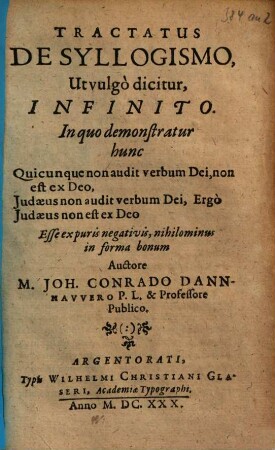 Tractatus De Syllogismo, Ut vulgo dicitur, Infinito : In quo demonstratur hunc Quicunque non audit verbum Dei, non est ex Deo. Judaeus non audit verbum Dei, Ergo Judaeus non est ex Deo Esse ex puris negativis, nihilominus in forma bonum
