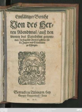 Einfältiger Bericht || Von des Her=||ren Abendtmal/ auß den || worten des Catechismi genom=||men. Jn frag vnd Antwort gestellet/ für || die Jugent vnd Schulkinder || zu Eßlingen.||