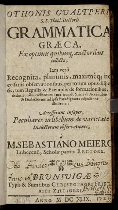 Othonis Gualtperii S.S. Theol. Doctoris Grammatica Graeca : Ex optimis quibusq[ue] auctoribus collecta ...