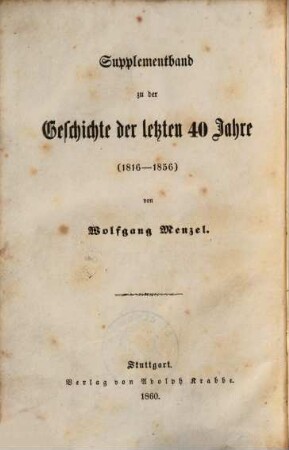 Wolfgang Menzel's Geschichte der Deutschen bis auf die neuesten Tage : in fünf Bänden, [6]. Supplementband zu der Geschichte der letzten 40 Jahre : (1816 - 1856)