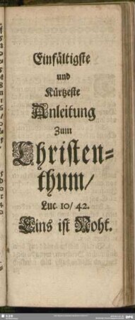 Einfältigste und Kürtzeste Anleitung Zum Christenthum. Luc. 10, 42. Eins ist Noht