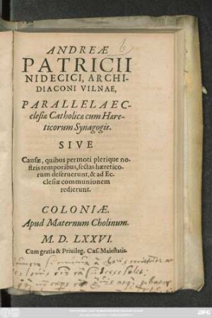 ANDREAE || PATRICII || NIDECICI, ARCHI-||DIACONI VILNAE,|| PARALLELA EC-||clesiae Catholicae cum Haere-||ticorum Synagogis.|| SIVE || Causae, quibus permoti plerique no-||stris temporibus, sectas haeretico-||rum deseruerunt, & ad Ec-||clesiae communionem || redierunt.||
