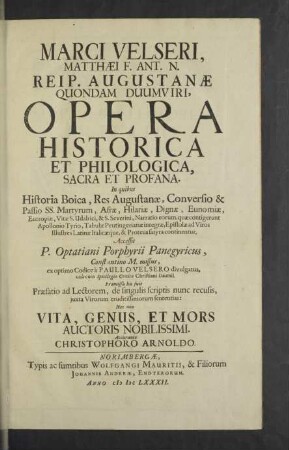 Marci Velseri ... opera historica et philologica, sacra et profana : in quibus historia Boica, Res Augustanae, Conversio & passio SS. Martyrum ... , Narratio eorum, quae contigerunt Apollonio Tyrio, Tabulae Peutingerianae integrae, Epistolae ad viros illustres Latinae Italicaeque & Proteus satyra continentur