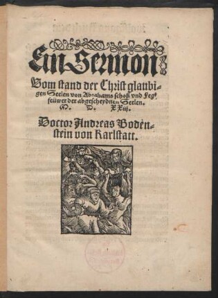 Ein Sermon || Vom stand der Christ glaubi=||gen Seelen von Abrahams schoß vnd Feg=||feüwer der abgescheydnen Seelen.|| M.D.XXiij..|| Doctor Andreas Boden=||stein von Karlstatt.||