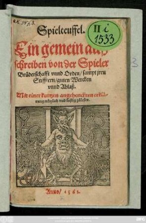 Spielteuffel.|| Ein gemein auß||schreiben von der Spieler || Brüderschafft vnnd Orden/ sampt jren || Stifftern/ guten Wercken || vnnd Ablaß.|| Mit einer kurtzen angehenckten erklä=||rung/ nützlich vnd lustig zůlesen.||