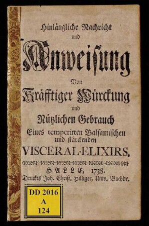 Hinlängliche Nachricht und Anweisung von Kräfftiger Würckung und Nützlichen Gebrauch Eines temperirten Balsamischen und stärckenden Visceral-Elixirs