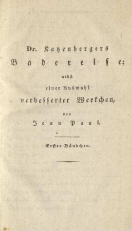 Dr. Katzenbergers Badereise; nebst einer Auswahl verbesserter Werkchen, von Jean Paul. Erstes Bändchen