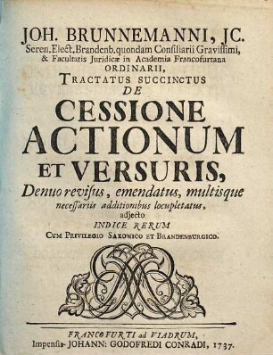 Joh. Brunnemanni, JC. Seren. Elect. Brandenb. quondam Consiliarii Gravissimi, & Facultatis Juridicae in Academia Francofurtana Ordinarii, Tractatus Succinctus De Cessione Actionum Et Versuris
