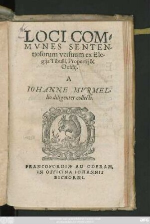 LOCI COM=||MVNES SENTEN-||tiosorum versuum ex Ele-||gijs Tibulli, Propertij & || Ouidij.|| A || IOHANNE MVRMEL=||lio diligenter collecti.||(EX Q. HORATIO FLACCO || Ode secunda, libri secundi, ad || Crispum Salustium.||)