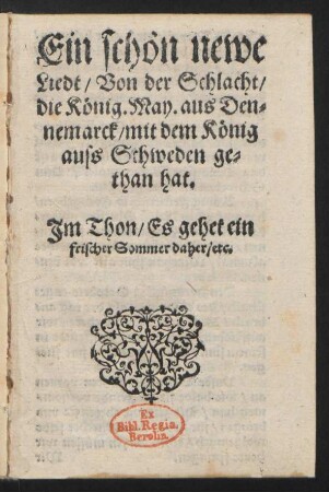 Ein schœn newe || Liedt/ Von der Schlacht/|| die Kœnig. May. aus Den=||nemarck/ mit dem Kœnig || auss Schweden ge=||than hat.|| Jm Thon/ Es gehet ein || frischer Sommer daher/ etc.||