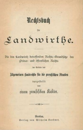 Rechtsbuch für Landwirthe : die den Landwirth betreffenden Rechts-Grundsätze des Privat- und öffentlichen Rechts im Gebiete des allgemeinen Landrechts für die Preußischen Staaten
