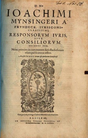 DN. Ioachimi Mynsingeri À Frvndeck, Ivriscons. Clarissimi, Responsorvm Ivris, Sive Consiliorvm Decades Sex : Acceßit Index rerum et uerborum locupletiß.